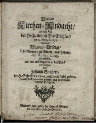 Heilige Kirchen-Andacht/ an dem Fest der Hochgelobten DreiEinigkeit/ den 25. Maii, A. 1673. bei einer Anzugs-Predigt/ in der Gemeine zu Altdorf/ auß Johann. cap. III, vers. 1. seqq. vorgestellet/ und nun auff Begehren in den Druck verfertiget