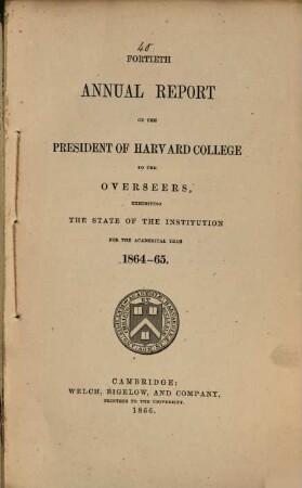 Annual report of the president of Harvard College to the overseers exhibiting the state of the institution, 1864/65 (1866) = 40