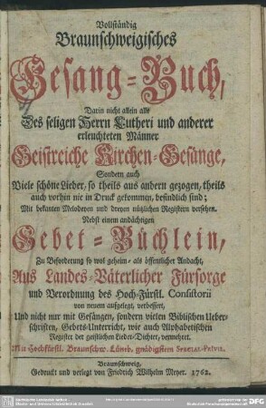Vollständig Braunschweigisches Gesang-Buch : Darin nicht allein alle Des seligen Herrn Lutheri und anderer erleuchteten Männer Geistreiche Kirchen-Gesänge ... Mit bekanten Melodeyen und dreyen nützlichen Registern versehen