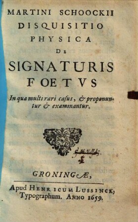 Martini Schoockii Disquisitio Physica De Signaturis Foetvs : In qua multi rari casus, & proponuntur & examinantur