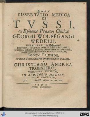 Dissertatio Medica De Tussi : Ex Epitome Praxeos Clinicae Georgii Wolffgangi Wedelii, Hereditarii in Schwartza, Medicinae Doctoris, Comitis Palatini Caesarei, Sereniss. Saxoniae Ducum Consiliariii Et Archiatri, Theoretices Professoris Publici Ordinarii