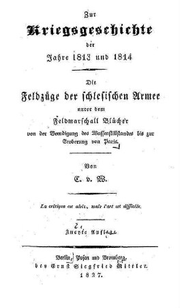 Zur Kriegsgeschichte der Jahre 1813 und 1814 : die Feldzüge der schlesischen Armee unter dem Feldmarschall Blücher von der Beendigung des Waffenstillstandes bis zur Eroberung von Paris