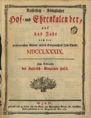 Kaiserlich-königlicher Hof- und Ehrenkalender : auf das gemeine Jahr nach der gnadenreichen Geburt unsers Seligmachers Jesu Christi .... 1789