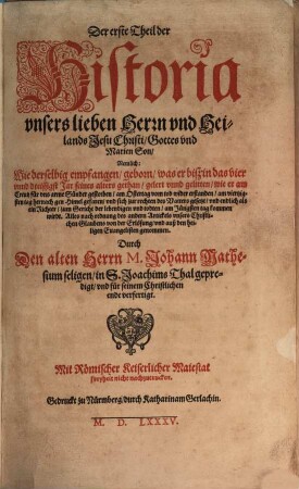 Der ... Theil der Historia vnsers lieben Herrn vnd Heilands Jesu Christi, Gottes vnd Marien Son : Nemlich: Wie derselbig empfangen, geborn, was er biß in das vier unnd dreissigst Jar seines alters gethan, gelert unnd gelitten, wie er am Creutz für uns arme Sünder gestorben, am Ostertag vom tod wider erstanden ... Alles nach ordnung des andern Artickels unsers Christlichen Glaubens von der Erlösung, und auß den heiligen Euangelisten genommen, 1