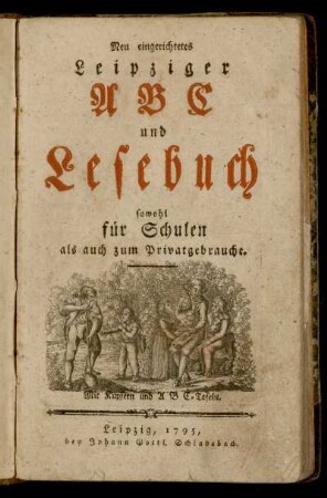 Neu eingerichtetes Leipziger ABC und Lesebuch sowohl für Schulen als auch zum Privatgebrauche
