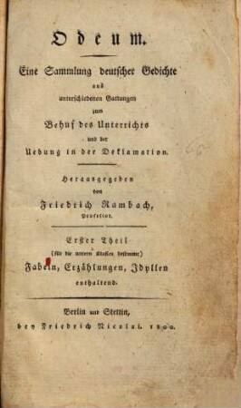 Odeum : Eine Sammlung deutscher Gedichte aus unterschiedenen Gattungen zum Behuf des Unterrichts und der Uebung in der Declamation, Erster Theil. Fabeln, Erzählungen, Idyllen enthaltend : (für die untern Klassen bestimmt)