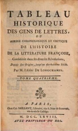 Tableau historique des gens de lettres ou abrégé chronologique et critique de l'histoire de la littérature français : considérée dans ses diverses révolutions, depuis son origine, jusqu'au dix-huitième siècle. 4. (1768). - 453 S.