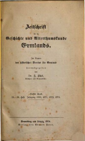 Zeitschrift für die Geschichte und Altertumskunde Ermlands : ZGAE : Beiträge zur Kirchen- und Kulturgeschichte des Preussenlandes. 5 = H. 13 - 16. 1870/74