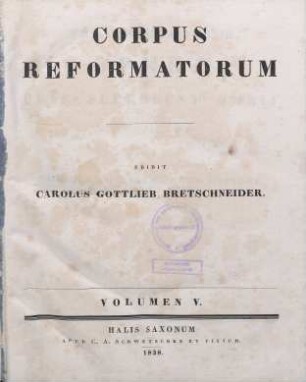 Philippi Melanthonis Opera Quae Supersunt Omnia. Teil 5 : Philippi Melanthonis Epistolae, Praefationes, Consilia, Iudicia, Schedae Academicae ... / Disposuit Carolus Gottlieb Bretschneider ; 5.