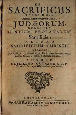 De sacrificiis : libri Duo ; quorum altero explicantur Omnia, Judaeorum nonnulla gentium profanarum Sacrificia: Altero Sacrificium Christi ; utroque Ecclesiae catholicae his de rebus Sententia contra Faustum Socinum, ejusque Sectatores defenditur
