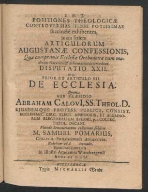 Positiones Theologicae Controversias Fidei Potissimas succincte exhibentes ... Disputatio XXII. eaq[ue] Prior Ex Articulo VII. De Ecclesia : ... ad d. Septembr. ... In ... Academia Wittebergensi Anno MDCLI.