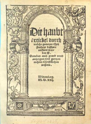 Die Haubtartickel durch welche gemeyne Christenheyt byßhere verfuret worden ist : daneben auch grund unnd antzeygen eyns gantzen rechten Christenlichen weßens