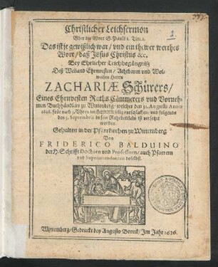 Christlicher Leichsermon Uber die Wort S. Pauli 1. Tim. 1. Das ist je gewißlich war/ und ein thewer werthes Wort ... : Bey Ehrlicher Leichbegängniß Deß ... Herrn Zachariae Schürers/ Eines Ehrnvesten Raths Cämmerers und Vornehmen Buchhändlers zu Wittenberg/ welcher den 31. Augusti Anno 1626. ... entschlaffen/ und folgends den 3. Septembris in sein Ruhebettlein ist versetzet worden.