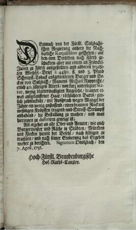 Demnach von der Fürstl. Sulzbachischen Regierung anhero die Nachbarliche Requisition geschehen, auf den- von Derselben nach Fürth geschickten- aber mit einem ... bezahlten Wechsel-Brief ... ausgetrettenen Burger und Becken von Sulzbach, Namens Michael Rupprecht, ... die Bestallung zu machen ... Als ergehet ... hiemit der Befehl, nach selbigen zu trachten ... : Signatum Onolzbach, den 7. April, 1731