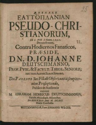 Eautoplanian Pseudo-Christianorum, Ex I. Joh. I. Comm. 7. 8. 9. 10. Demonstratam, Contra Hodiernos Fanaticos, Praeside, Dn. D. Johanne Deutschmanno ... Publico in Auditorio exponet M. Abraham Henricus Deutschmannus ... Die XXIIX. Iulii Anni M.DC.XCI. Horis Consuetis