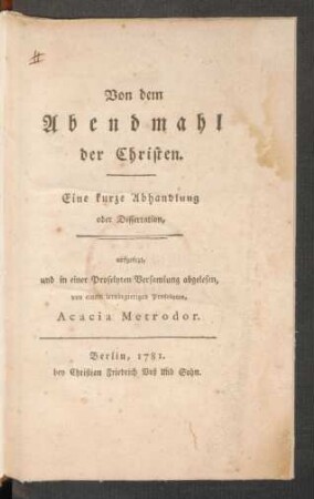 Von dem Abendmahl der Christen : Eine kurze Abhandlung oder Dissertation, aufgesetzt, und in einer Proselyten-Versamlung abgelesen, von einem lernbegierigen Proselyten, Acacia Metrodor.