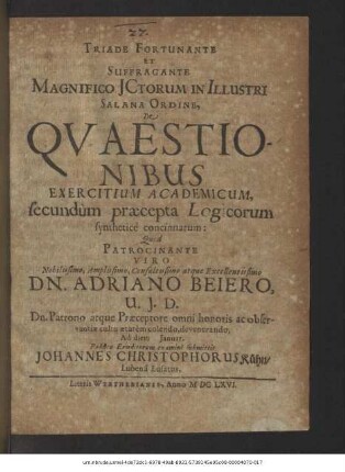 Triade Fortunante Et Suffragante Magnifico ICtorum In Illustri Salana Ordine, De Quaestionibus Exercitium Academicum, secundum praecepta Logicorum synthetice concinnatum