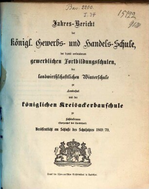 Jahres-Bericht der Königlichen Gewerb-Schule, des damit verbundenen Vorcurses, der Fortbildungs-Schulen und der Landwirthschaftlichen Winterschule zu Landshut : für das Schul-Jahr .... 1869/70