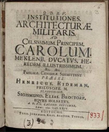 Institutiones. Architecturae. Militaris. Ad. Celsissimum. Principem. Carolum. Meklenb. Ducatus. Heredem. ... Publicae. Censurae. Submittent Praeses Henricus. Rideman. Philosoph. M. Et. Respondens. Sigismund. Elias. Broctorf. Eques Holsatus. A. D. VII. Calend. Septembr. Anni. M.D.LXXIV.