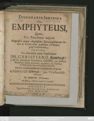 Disputatio Iuridica De Emphyteusi/ Quam ... in Celeberrima Academia Wittebergensi consentiente, Praeside ... Dn. Christiano Krembergk/ I. U. D. ... Publice examinandam ac ventilandam proponit Georgius Wildvogel/ Iun. Weissenfelda-Misnicus. In auditorio Ictorum Ad diem 3. Octobris ...