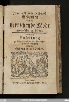 Johann Friedrich Jacobi Gedanken über die herrschende Mode großmüthig zu sterben : Nebst einer Anleitung zu einer vernünftigen und Christlichen Gemüthsverfassung wieder die Schrecken des Todes