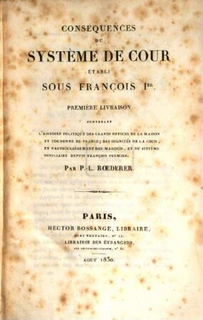 Conséquences du système de cour établi sous François I.. 1, Contenant l'histoire politique des grands offices de la maison et couronne de France