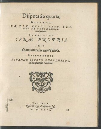 Disputatio quarta, Desumta Ex Tit. XXIII. XXIV. XXI. XXV. Et Ultimo, Libri primi Institutionum. Continens Curae Propria Et Communia eius cum Tutela ...