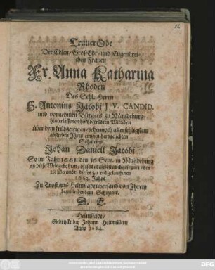 TrauerOde Der Edlen/ GroßEhr- und Tugendreichen Frauen Fr. Anna Katharina Rhoden Des Sehl. Herrn H. Antonius Jacobi J. V. Candid. ... hinterlassenen hochbetrübten Wittiben über dem frühzeitigen/ jedennoch allersehligstem absterben Ihres einigen hertzgeliebten Söhnleins Johan Daniell Jacobi : So im Jahr 1661. den 16 Sept. in Magdeburg an diese Welt gebohren/ dieselbe ... den 28 Decembr. dieses zu endgelauffenen 1663. Jahrs