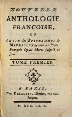 Nouvelle Anthologie Françoise, Ou Choix des Épigrammes & Madrigaux de tous les Poëtes François depuis Marot jusqu'à ce jour, 1