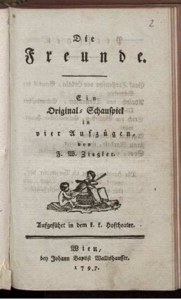 Die Freunde : Ein Original-Schauspiel in vier Aufzügen : Aufgeführt in den k. k. Hoftheater