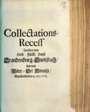 Collectations-Recess Zwischen dem Hoch-Fürstl. Hauß Brandenburg-Onolzbach, Und dem Ritter-Ort Altmühl : Abgeschlossen den 23. Apr. 1725
