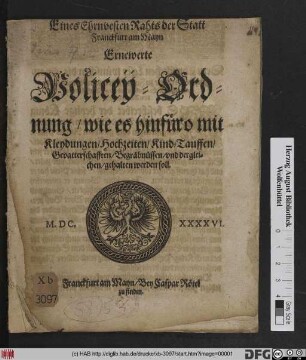 Eines Ehrnvesten Rahts der Statt Franckfurt am Mayn Ernewerte Policey-Ordnung/ wie es hinfüro mit Kleydungen/ Hochzeiten/ Kind-Tauffen/ Gevatterschafften/ Begräbnüssen/ und dergleichen/ gehalten werden soll : [Conclusum & Renovatum in Senatu 18. Februarii, Anno 1640]