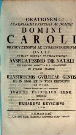 Orationem, serenissimi principis ac domini, domini Caroli, Brunsvicensium et Lunaeburgensium Ducis ... auspicatissimo die natali ... de illustrissimis Guelficae gentis et in sago et in toga decoribus ab ... Ioanne Friderico Zenk habendam ... indicit Erhardus Reuschius