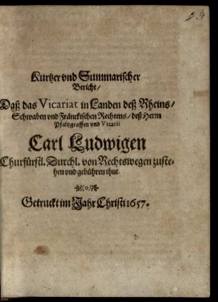 Kurtzer und Summarischer Bericht, daß das Vicariat in Landen des Rheins, Schwaben ... des H. Pfaltzgraffen ... Carl Ludwigen ... von Rechtswegen zustehen vnd gebühren thut