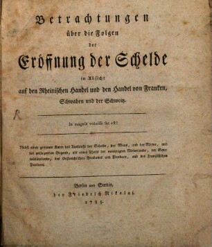 Betrachtungen über die Folgen der Eröffnung der Schelde in Absicht auf den Rheinischen Handel und den Handel von Franken, Schwaben und der Schweitz