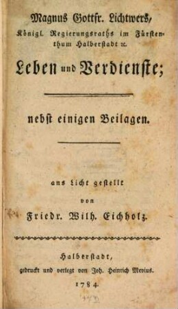 Magnus Gottfr. Lichtwers, Königl. Regierungsraths im Fürstenthum Halberstadt [et]c. Leben und Verdienste : nebst einigen Beilagen