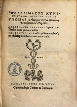 Kallimachu Kyrēnaiu Hymnoi : Meta Tōn Scholiōn. Gnōmai ek diaphorōn poiētōn philosopōn te kai rētorōn syllegeisthai = Callimachi Cyrenaei hymni : cum scholijs nunc primum aeditis. Sententiae ex diuersis poetis oratoribusq[ue] ac philosophis collectae, non ante excusae
