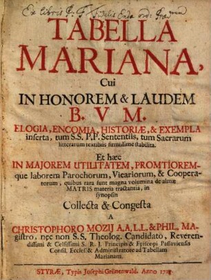 Tabella Mariana : Cui In Honorem & Laudem B. V. M. Elogia, Encomia, Historiae, & Exempla inserta ... quibus rara sunt magna volumina de almae Matris materia tractantia, in synopsin