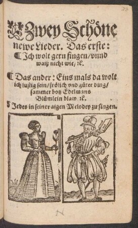 Zwey Schöne || newe Lieder. Das erste:|| Jch wolt gern singen/ vnnd || waiß nicht wie/ #c.|| Das ander: Eins mals da wolt || ich lustig sein/ frölich vnd güter ding/|| ... Jedes in seiner aigen Melodey zu singen.||