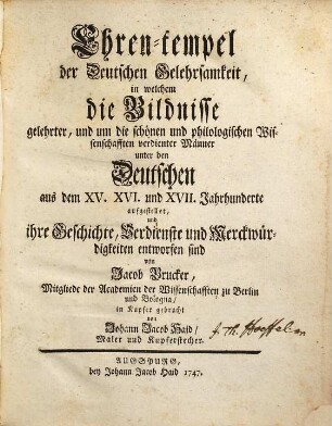 Ehren-tempel der Deutschen Gelehrsamkeit : in welchem die Bildnisse gelehrter, und um die schönen und philologischen Wissenschafften verdienter Männer unter den Deutschen aus dem XV. XVI. und XVII. Jahrhunderte aufgestellet, und ihre Geschichte, Verdienste und Merckwürdigkeiten entworfen sind