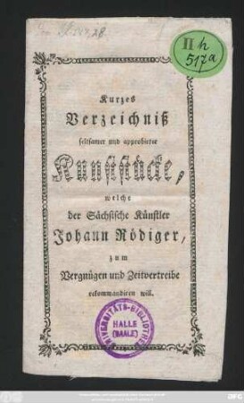 Kurzes Verzeichniß seltsamer und approbirter Kunststücke, welche der Sächsische Künstler Johann Rödiger zum Vergnügen und Zeitvertreibe rekommandiren will