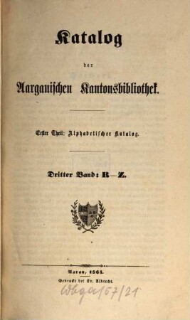 Katalog der Aargauischen Kantonsbibliothek. 1.Theil, Alphabetischer Katalog. 3. 1864
