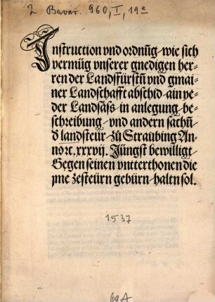 Jnstruction vnd ordnu[n]g, wie sich vermüg vnserer gnedigen herren der Landsfürst[e]n vnd gmainer Landschafft abschid, ain yeder Landsäss, in anlegung, beschreibung, vnd andern sach[e]n, d[er] landsteür, zu Straubing Anno [et]c. xxxvij. Jüngst bewilligt, Gegen seinen vntterthonen die jme zesteürn gebürn, haltn sol