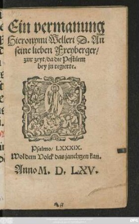 Ein vermanung || Hieronymi Welleri D. An || seine lieben Freyberger/|| zur zeyt/ da die Pestilentz || bey jn regierte.|| ... ||