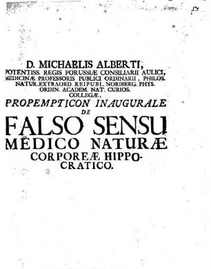 D. Michaelis Alberti, Potentiss. Regis Porussiae Consiliarii Aulici, Medicinae Professoris Publici Ordinarii ... Propempticon Inaugurale De Falso Sensu Medico Naturae Corporeae Hippocratico