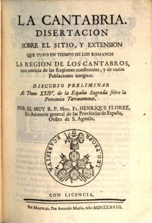 La Cantabria : disertacion sobre el sitio, y extension que tuvo en tiempo de los Romanos la region de los Cantabros ; con noticia de las regiones confinantes, y de varias poblaciones antiguas