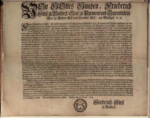 Von Gottes Gnaden, Friederich Fürst zu Waldeck, Graf zu Pyrmont und Rappoltstein, Herr zu Hohen-Eck und Gerolds-Eck, am Wassigen [et]c. [et]c. Fügen hiermit zu wissen, ob wohl wegen des Dreschens bey nächtlicher Zeit; so dann des Flachs-trocknens in den Backofens, warmen Stuben und beym Feuerherd ... gar nöthige Verordnungen gemacht und publiciret worden sind ... : Arolsen den 13. Octobr. 1724.