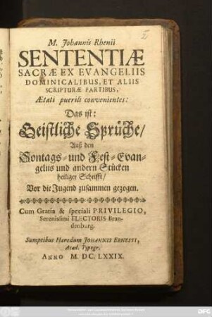 M. Johannis Rhenii Sententiae Sacrae Ex Evangeliis Dominicalibus, Et Aliis Scripturae Partibus, Aetati puerili convenientes: Das ist: Geistliche Sprüche/ Auß den Sontags- und Fest-Evangeliis und andern Stücken heiliger Schrifft : Vor die Jugend zusammen gezogen
