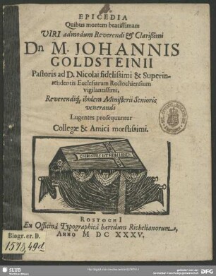 Epicedia Quibus mortem beatissimam Viri ... Dn M. Johannis Goldsteinii Pastoris ad D. Nicolai fidelissimi & Superintendentis Ecclesiarum Rostochiensium ... Lugentes prosequuntur Collegae & Amici moestissimi