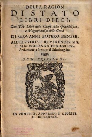 Della Ragion di Stato : Libri dieci, con tre libri delle cause della grandezza, e magnificenza delle citta di Giovanni Bottero Benese. All' illustris. e reverendis. Sig. il Sig. Volfango Teodorico, Arciuescouo, e prencipe di Salczburg